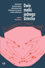 Okładka - Dwie matki jednego dziecka. Macierzyństwo nieheteronormatywne w doświadczeniu kobiet wychowujących dzieci poczęte w związku jednopłciowym - Magdalena Wojciechowska