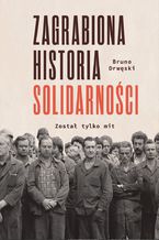 Okładka - Zagrabiona historia Solidarności. Został tylko mit - Bruno Drwęski