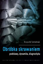 Okładka - Obróbka skrawaniem. Podstawy, dynamika, diagnostyka - Krzysztof Jemielniak