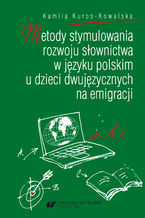 Okładka - Metody stymulowania rozwoju słownictwa w języku polskim u dzieci dwujęzycznych na emigracji - Kamila Kuros-Kowalska