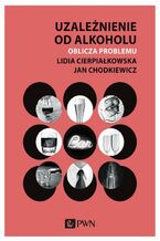 Okładka - Uzależnienie od alkoholu. Oblicza problemu - Lidia Cierpiałkowska, Jan Chodkiewicz