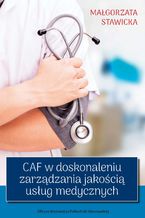 Okładka - CAF w doskonaleniu zarządzania jakością usług medycznych - Małgorzata Stawicka