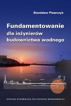Okładka - Fundamentowanie dla inżynierów budownictwa wodnego - Stanisław Pisarczyk