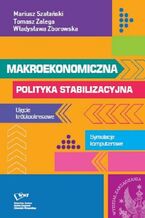 Okładka - Makroekonomiczna polityka stabilizacyjna. Ujęcie krótkookresowe. Symulacje komputerowe - Mariusz Szałański, Tomasz Zalega, Władysława Zborowska