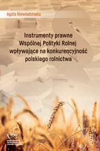 Okładka - Instrumenty prawne Wspólnej Polityki Rolnej wpływające na konkurencyjność polskiego rolnictwa - Agata Walczak-Niewiadomska