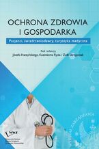 Okładka - Ochrona zdrowia i gospodarka. Pacjenci, świadczeniodawcy, turystyka medyczna - Józef Haczyński, Kazimierz Ryć, Zofia Skrzypczak