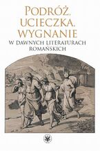 Okładka - Podróż, ucieczka, wygnanie w dawnych literaturach romańskich - Dariusz Krawczyk, Monika Kulesza, Dorota Szeliga