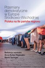 Okładka - Przemiany demokratyczne w Europie Środkowo-Wschodniej Polska na tle państw regionu - Anna Ratke-Majewska, Beata Springer