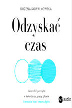 Okładka - Odzyskać czas. Jak zrobić porządki w kalendarzu, pracy, głowie i wreszcie mieć czas na życie - Bożena Kowalkowska