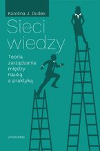 Okładka - Sieci wiedzy. Teoria zarządzania między nauką a praktyką - Karolina J. Dudek