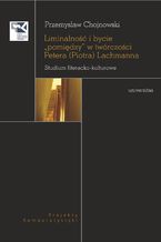 Okładka - Liminalność i bycie "pomiędzy" w twórczości Petera (Piotra) Lachmanna. Studium literacko-kulturowe - Przemysław Chojnowski