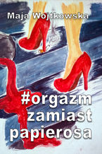 Okładka - #Orgazm zamiast papierosa - Maja Wojtkowska