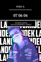 Okładka - 07 06 04. Życiorys Rapera pod pseudonimem "LandeK" - Mirai K.