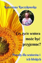 Okładka - Czy życie seniora może być przyjemne? Porady dla seniorów i ich bliskich - Katarzyna Raczykowska