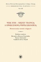Okładka - Wiek XVIII - między tradycją a oświeceniową współczesnością - Bernadetta Kuczera-Chachulska, Tomasz Chachulski