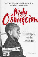 Okładka - Mały Oświęcim. Dziecięcy obóz w Łodzi - Jolanta Sowińska-Gogacz, Błażej Torański