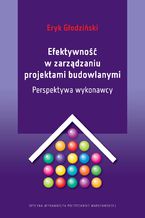 Okładka - Efektywność w zarządzaniu projektami budowlanymi. Perspektywa wykonawcy - Eryk Głodziński