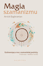 Okładka - Magia szamanizmu. Uzdrawiająca moc szamańskiej podróży - Arvick Baghramian
