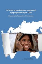 Okładka - Uchwały prawotwórcze organizacji wyspecjalizowanych ONZ - Małgorzata Rzeszutko-Piotrowska