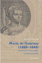 Okładka - Marie de Gournay (1565-1645): pierwsza francuska emancypantka - Barbara Marczuk-Szwed