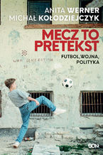 Okładka - Mecz to pretekst. Futbol, wojna, polityka - Michał Kołodziejczyk, Anita Werner