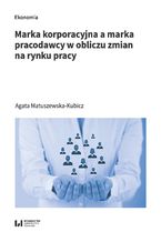 Okładka - Marka korporacyjna a marka pracodawcy w obliczu zmian na rynku pracy - Agata Matuszewska-Kubicz