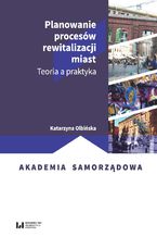 Okładka - Planowanie procesów rewitalizacji miast. Teoria a praktyka - Katarzyna Olbińska