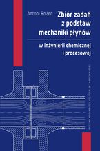 Okładka - Zbiór zadań z podstaw mechaniki płynów w inżynierii chemicznej i procesowej - Antoni Rożeń