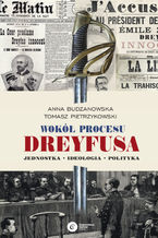 Okładka - Wokół procesu Dreyfusa. Jednostka - Ideologia - Polityka - Anna Budzanowska, Tomasz Pietrzykowski