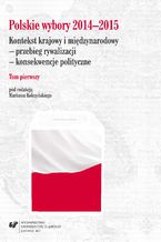 Okładka - Polskie wybory 2014-2015. Kontekst krajowy i międzynarodowy - przebieg rywalizacji - konsekwencje polityczne. T. 1 - red. Mariusz Kolczyński