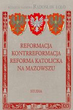 Okładka - Reformacja Kontrreformacja reforma katolicka na Mazowszu - Radosław Lolo