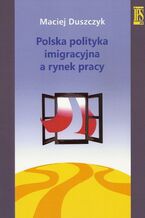 Okładka - Polska polityka imigracyjna a rynek pracy - Maciej Duszczyk