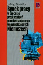 Okładka - Rynek pracy w procesie przekształceń państwa socjalnego we współczesnych Niemczech - Jadwiga Nadolska