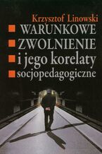 Okładka - Warunkowe zwolnienie i jego korelaty socjopedagogiczne - Krzysztof Linowski