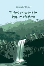 Okładka - Tytuł powinien być metaforą - Krzysztof Siwiec