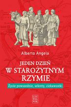 Okładka - Jeden dzień w starożytnym Rzymie. Życie powszednie, sekrety, ciekawostki - Alberto Angela
