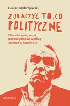 Okładka - Zobaczyć to, co polityczne. Filozofia politycznej postrzegalności według Jacques\'a Rancière\'a - Łukasz Andrzejewski