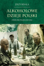 Okładka - Alkoholowe dzieje Polski. Dwie okupacje 1939-1945 - Jerzy Besala