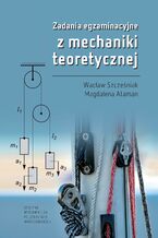 Okładka - Zadania egzaminacyjne z mechaniki teoretycznej - Wacław Szcześniak, Magdalena Ataman