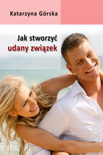 Okładka - Jak stworzyć udany związek? - Katarzyna Górska