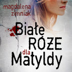 Okładka - Białe róże dla Matyldy - Magdalena Zimniak