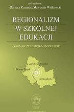 Okładka - Regionalizm w szkolnej edukacji. Pogranicze śląsko-małopolskie (Górny Śląsk, Zagłębie Dąbrowskie, ziemia olkuska) - red. nauk. Dariusz Rozmus i Sławomir Witkowski