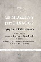 Okładka - Jak możliwy jest dialog? Księga Jubileuszowa dedykowana prof. WSH dr Jerzemu Koplowi - JM Rektorowi Wyższej Szkoły Humanitas w Sosnowcu w 70. Rocznicę urodzin - red. Aleksandra Kamińska, Ewa Kraus, Kazimierz Ślęczka