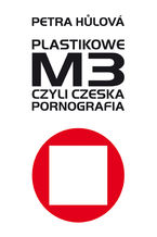 Okładka - Plastikowe M3, czyli czeska pornografia - Petra Hůlová