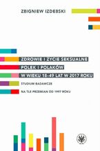 Okładka - Zdrowie i życie seksualne Polek i Polaków w wieku 18-49 lat w 2017 roku - Zbigniew Izdebski