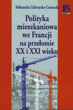 Okładka - Polityka mieszkaniowa we Francji na przełomie XX i XXI wieku - Aleksandra Zubrzycka-Czarnecka