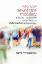 Okładka - Migracje zewnętrzne młodzieży z liceów i techników z miasta Olsztyna Studium społeczno-ekonomiczne - Joanna Przybyszewska