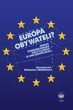 Okładka - Europa Obywateli? Proces komunikowania politycznego w Unii Europejskiej - Małgorzata Winiarska-Brodowska