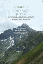 Okładka - Edukacja Jutra. Systemowe aspekty organizacji szkolnictwa w Polsce - red. Kazimierz Denek, Aleksandra Kamińska, Piotr Oleśniewicz