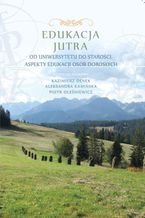 Okładka - Edukacja Jutra. Od uniwersytetu do starości. Aspekty edukacji osób dorosłych - red. Kazimierz Denek, Aleksandra Kamińska, Piotr Oleśniewicz